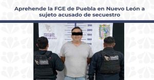 Arrestan en NL a sujeto acusado de secuestro en Puebla